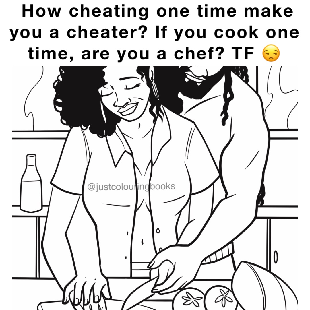 How cheating one time make you a cheater? If you cook one time, are you a chef? TF 😒 Double tap to edit @justcolouringbooks