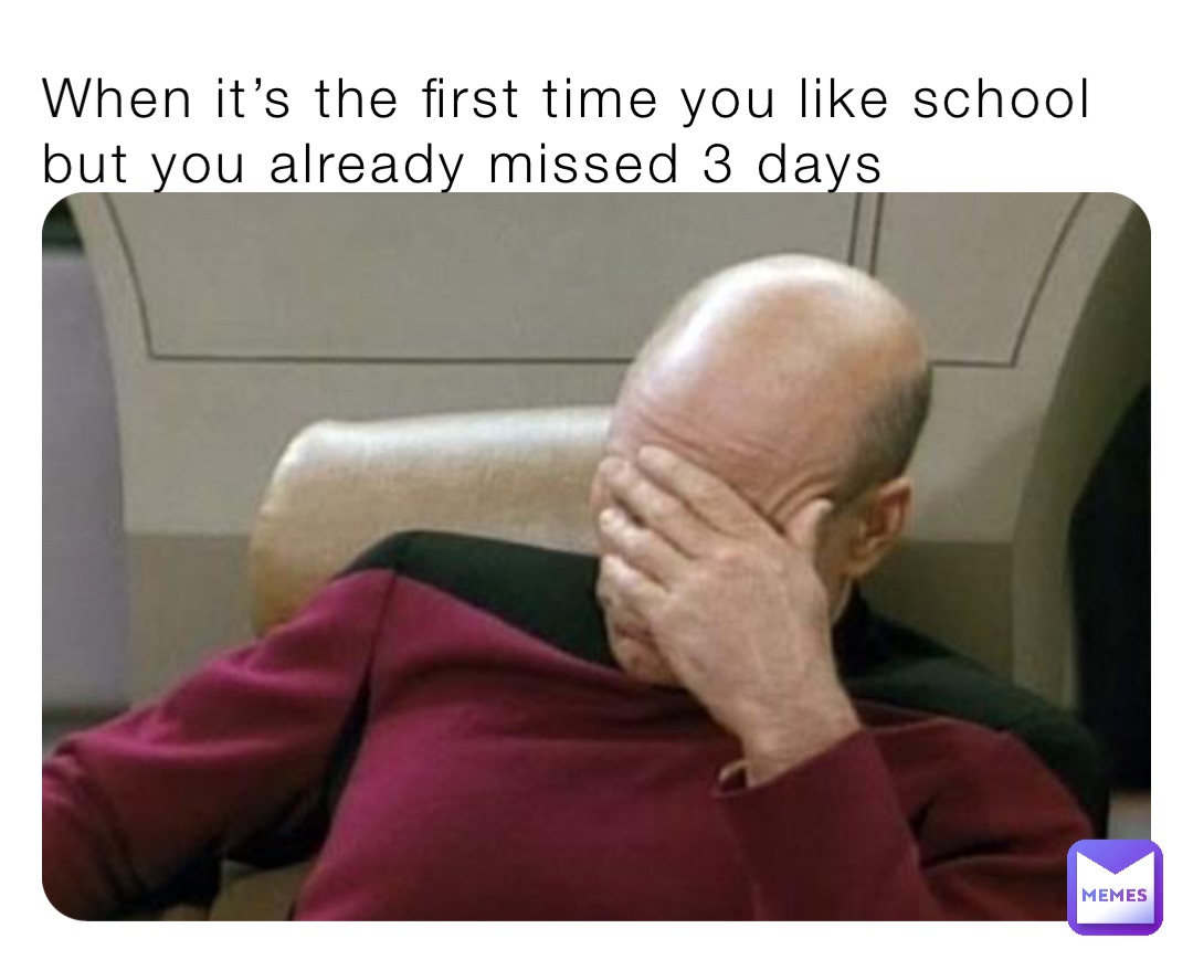When it’s the first time you like school but you already missed 3 days