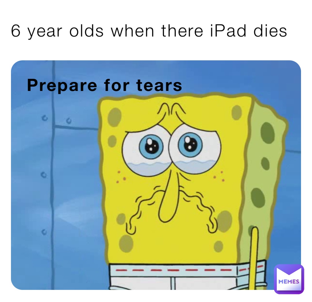 6 year olds when there iPad dies Prepare for tears