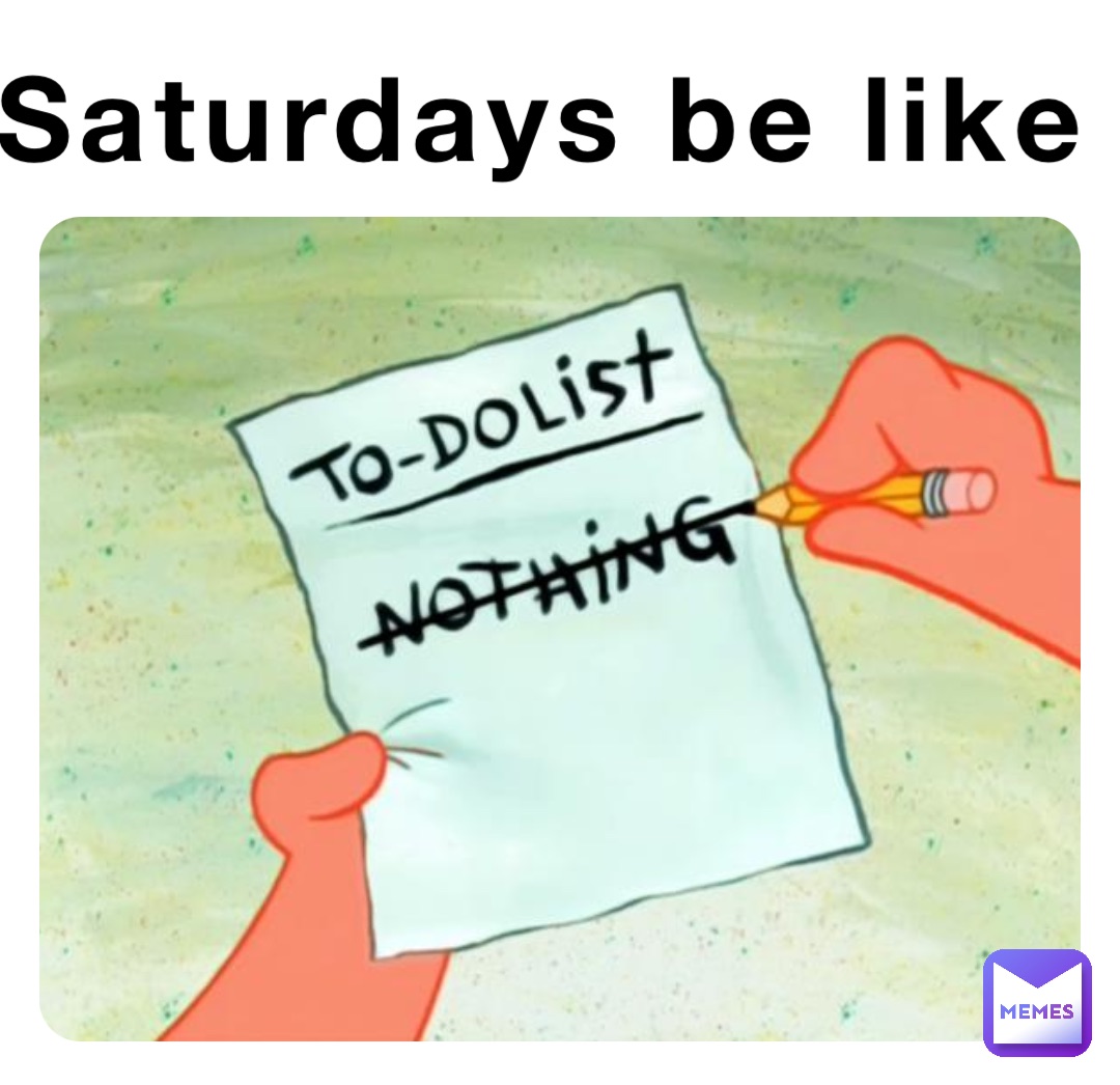 Saturdays be like