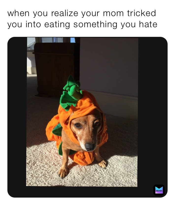 when you realize your mom tricked you into eating something you hate 