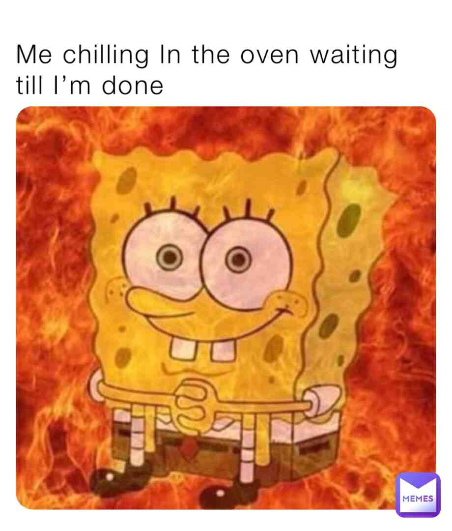 I’m in the oven