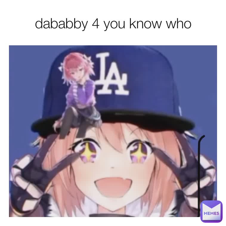 dababby 4 you know who