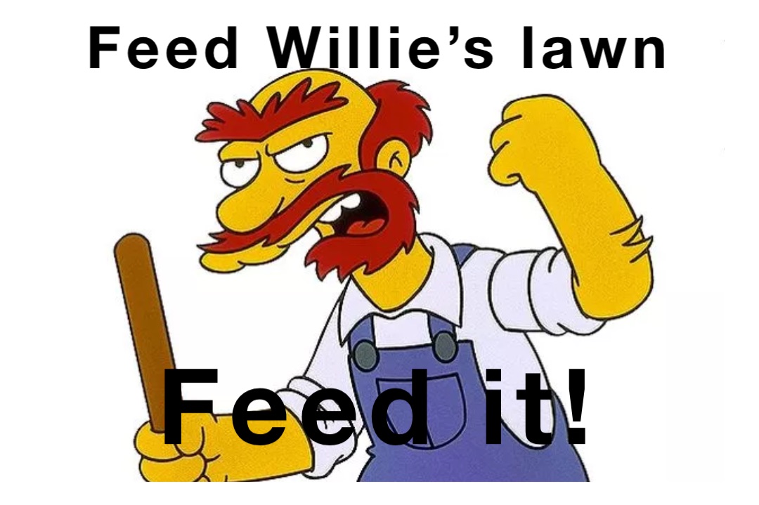 Feed Willie’s lawn Feed it!