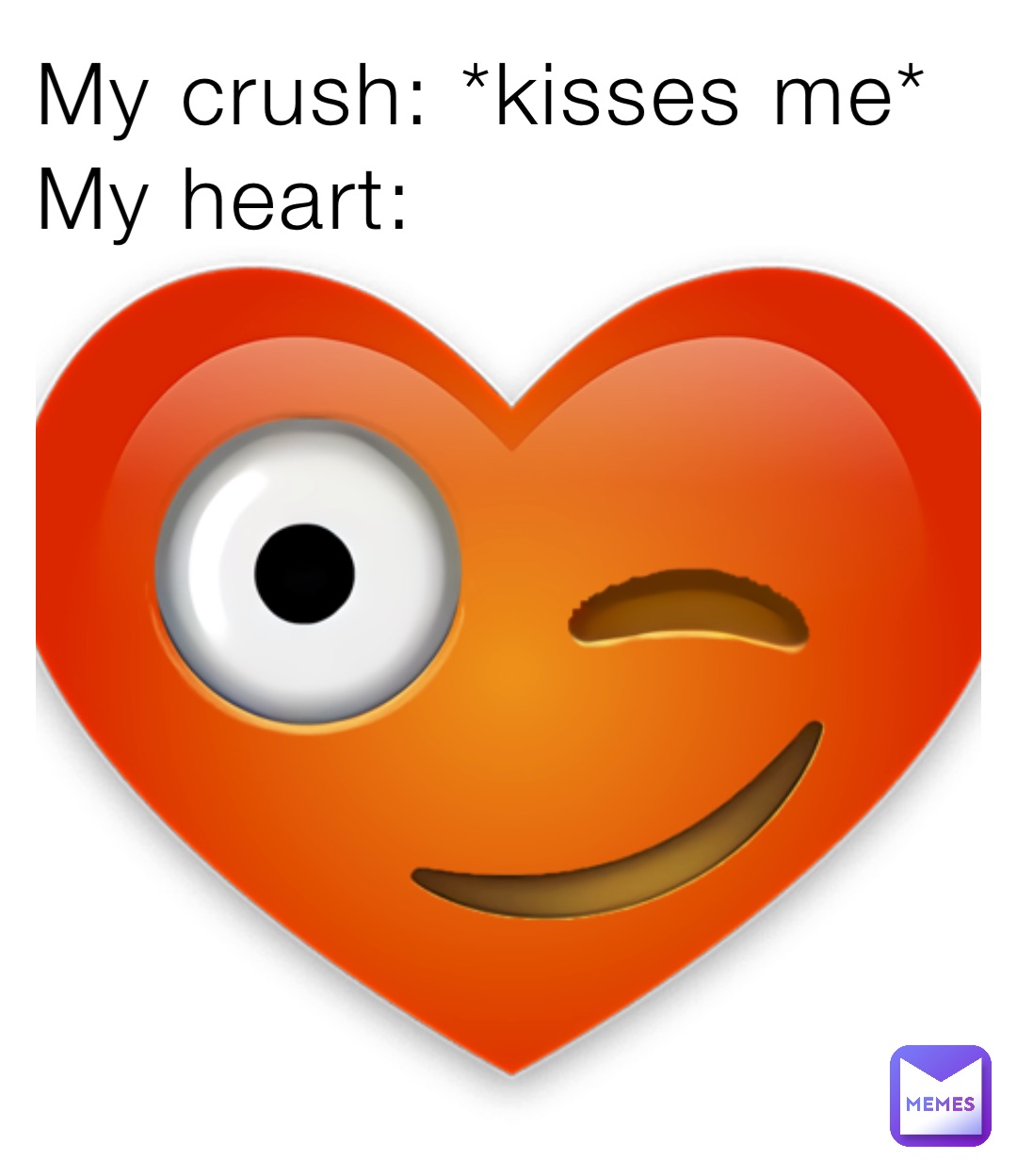 My crush: *kisses me*
My heart: