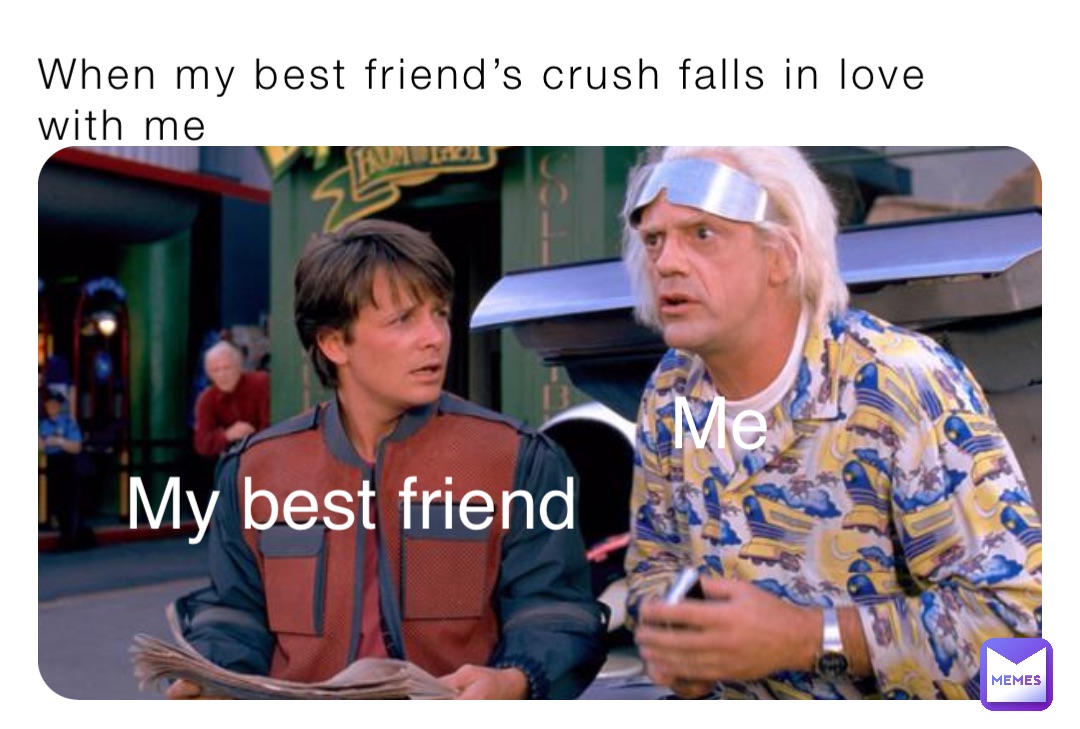 When my best friend’s crush falls in love with me My best friend Me