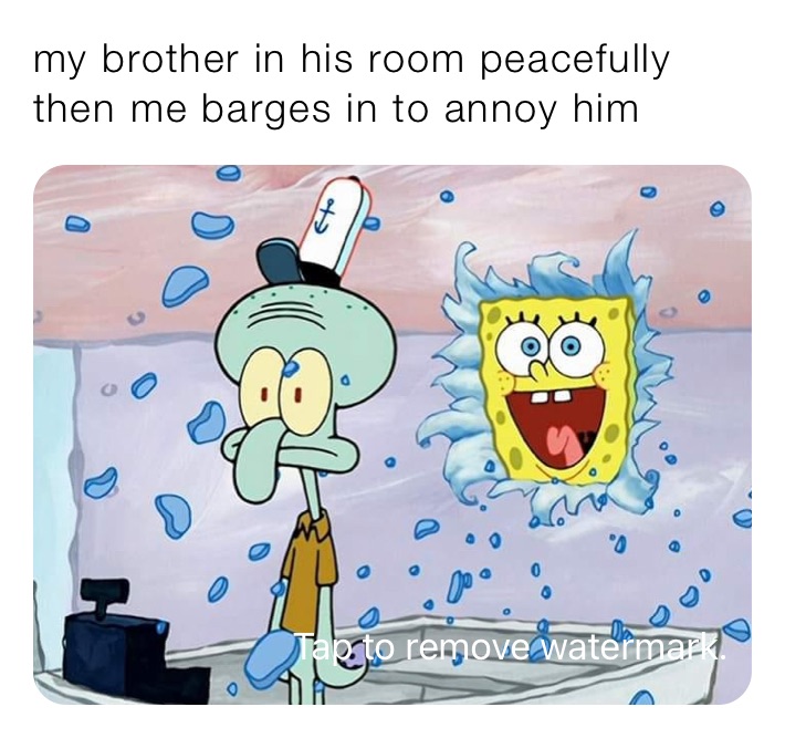 my brother in his room peacefully then me barges in to annoy him 