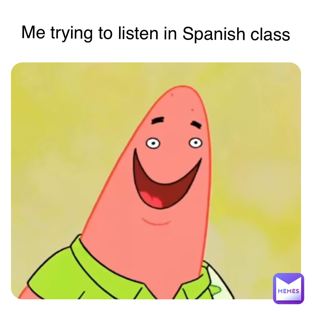 Me trying to listen in Spanish class
