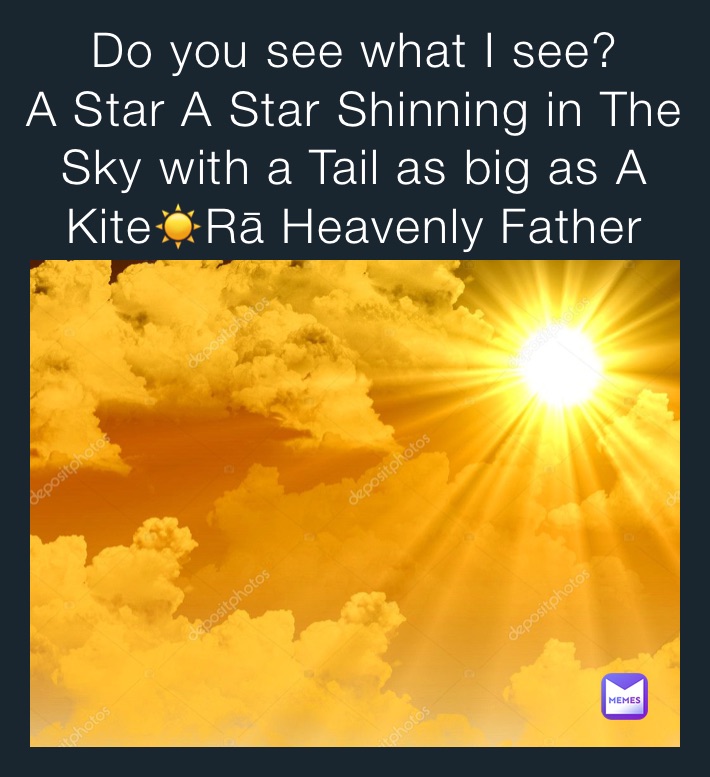 Do you see what I see? 
A Star A Star Shinning in The Sky with a Tail as big as A Kite☀️Rā Heavenly Father