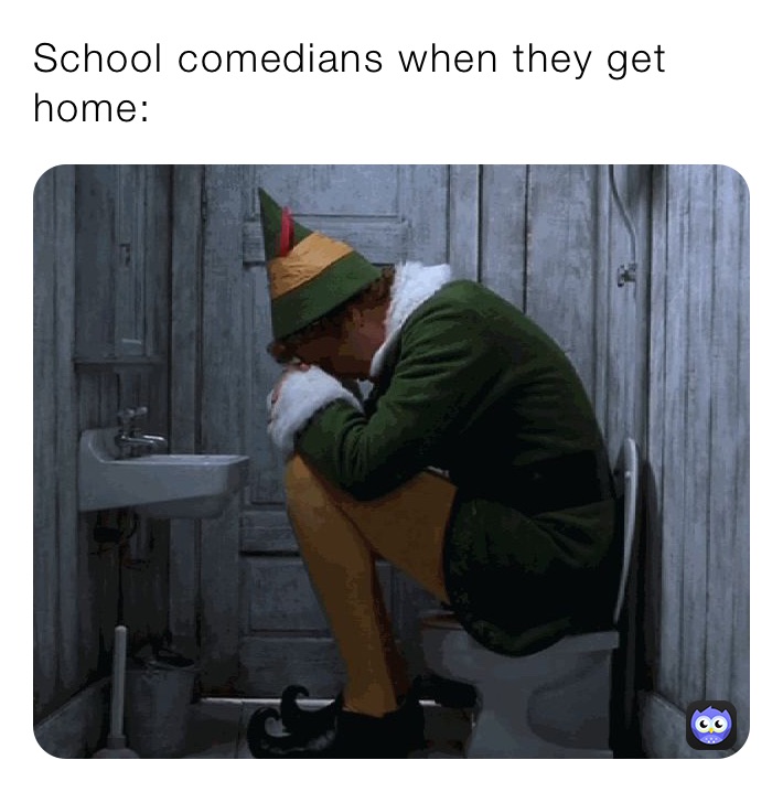 School comedians when they get home: