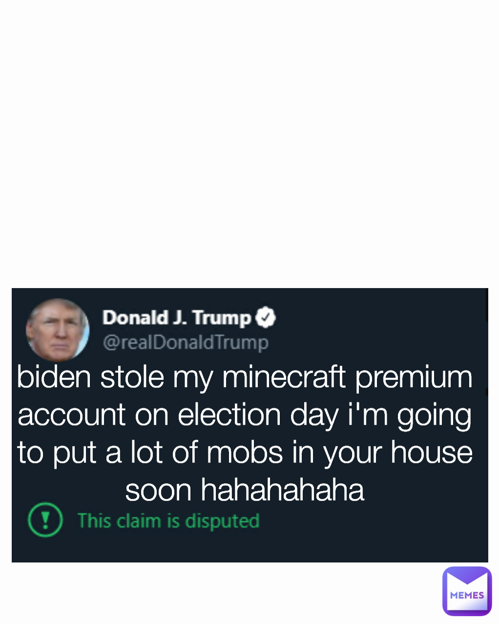 biden stole my minecraft premium account on election day i'm going to put a lot of mobs in your house soon hahahahaha