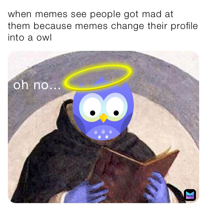 when memes see people got mad at them because memes change their ...