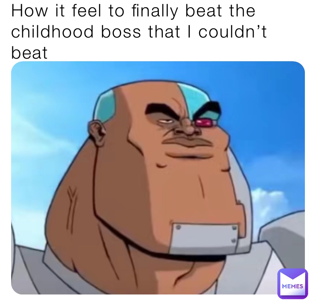 How it feel to finally beat the childhood boss that I couldn’t beat