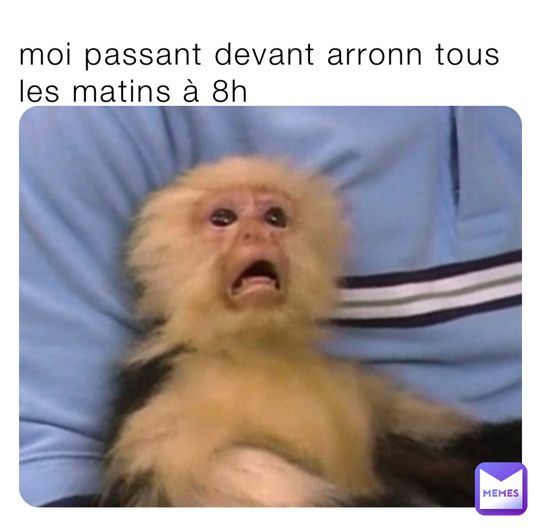 moi passant devant arronn tous les matins à 8h