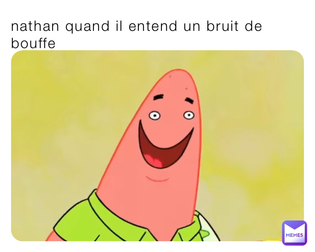 nathan quand il entend un bruit de bouffe