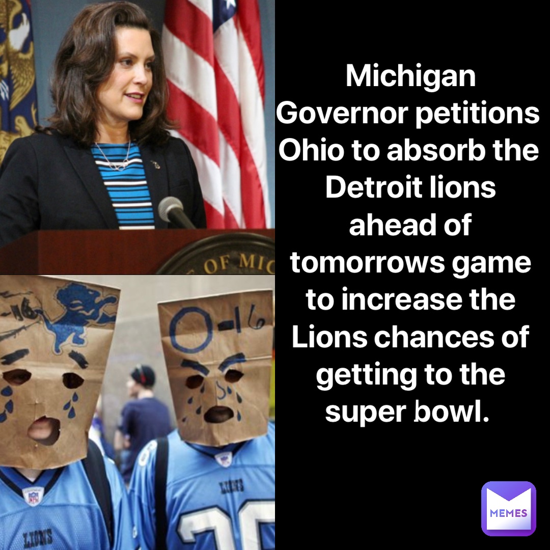 Michigan Governor petitions Ohio to absorb the Detroit lions ahead of tomorrows game to increase the Lions chances of getting to the super bowl. !
