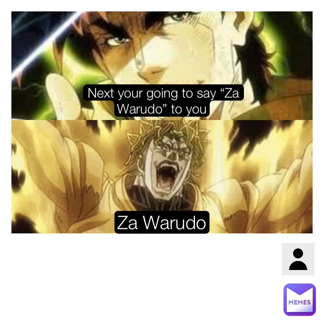 Za Warudo Next your going to say “Za Warudo” to you