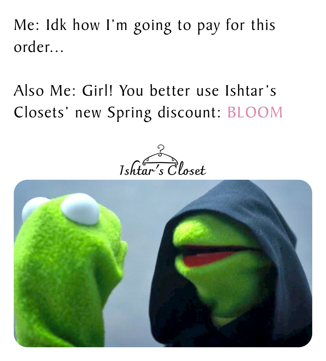 Me: Idk how I’m going to pay for this order...

Also Me: Girl! You better use Ishtar’s Closets’ new Spring discount: BLOOM

