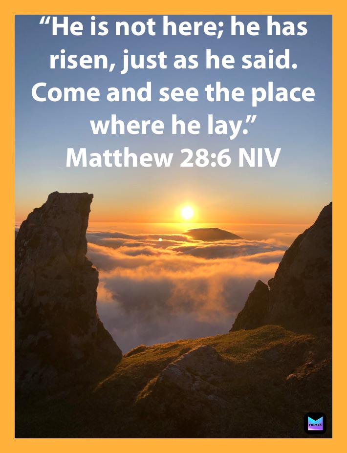 “He is not here; he has risen, just as he said. Come and see the place where he lay.”
‭‭Matthew‬ ‭28:6‬ ‭NIV‬‬