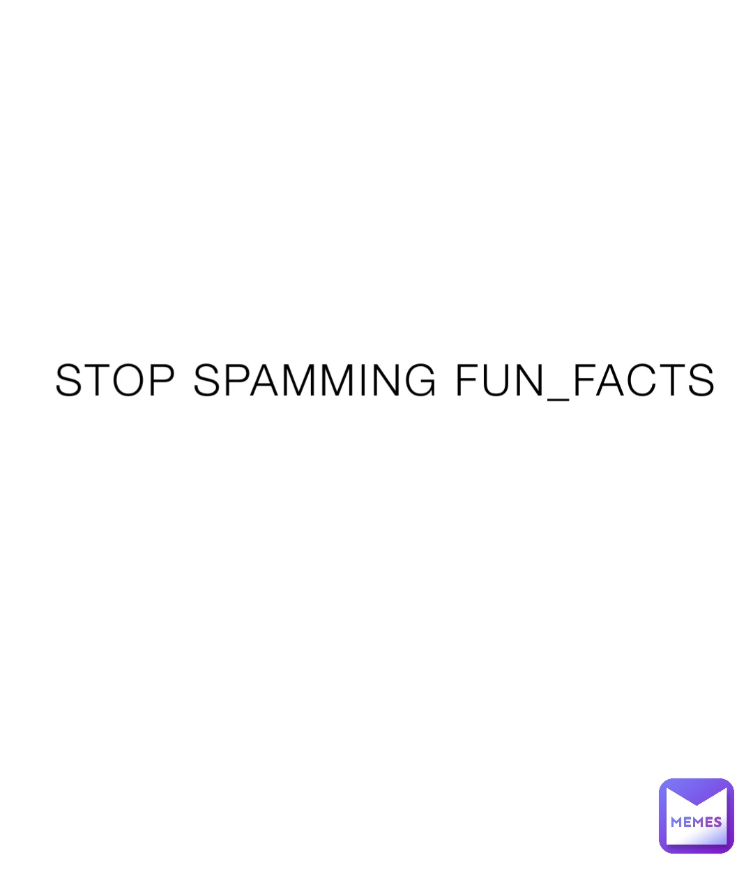 STOP SPAMMING FUN_FACTS