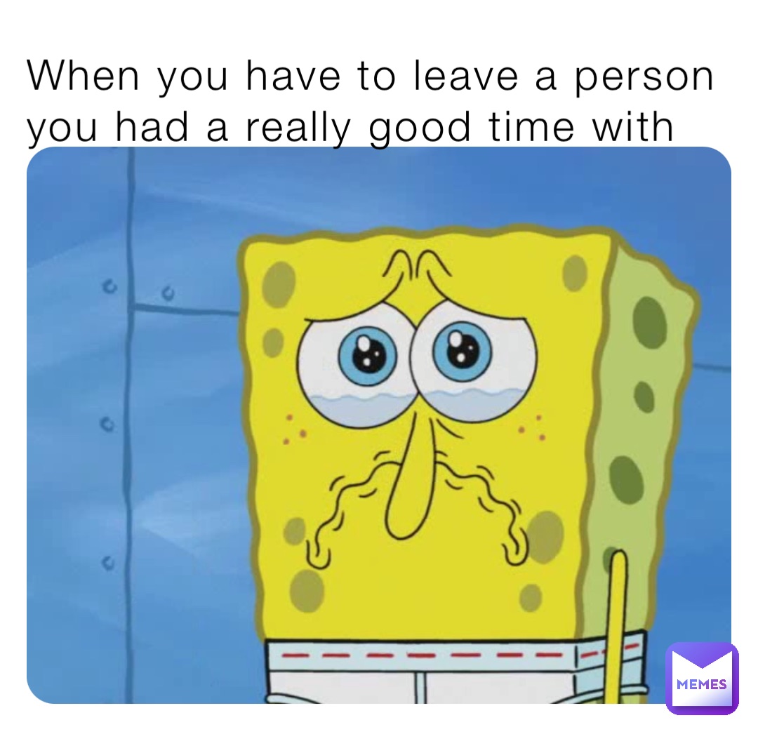 when-you-have-to-leave-a-person-you-had-a-really-good-time-with