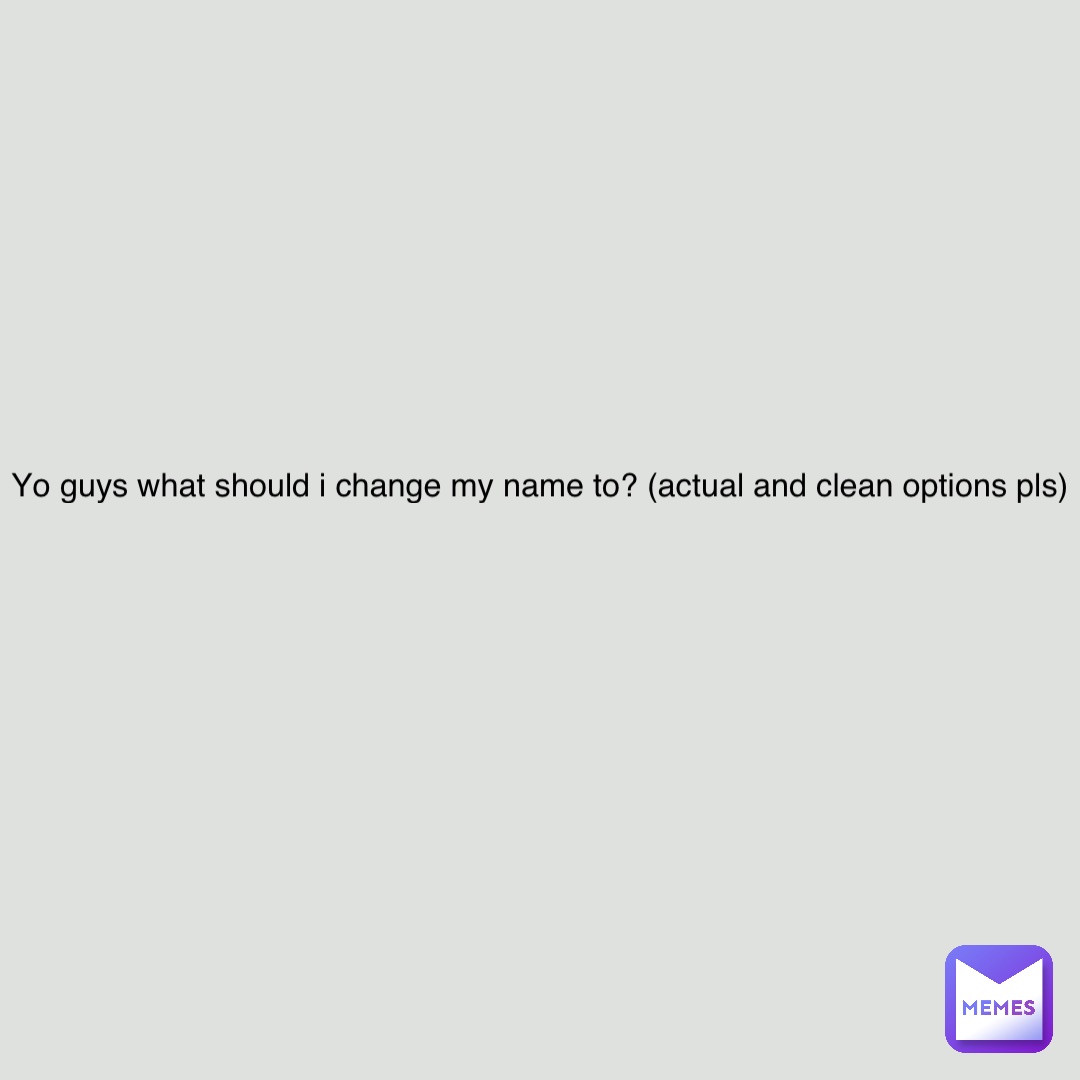 yo-guys-what-should-i-change-my-name-to-actual-and-clean-options-pls