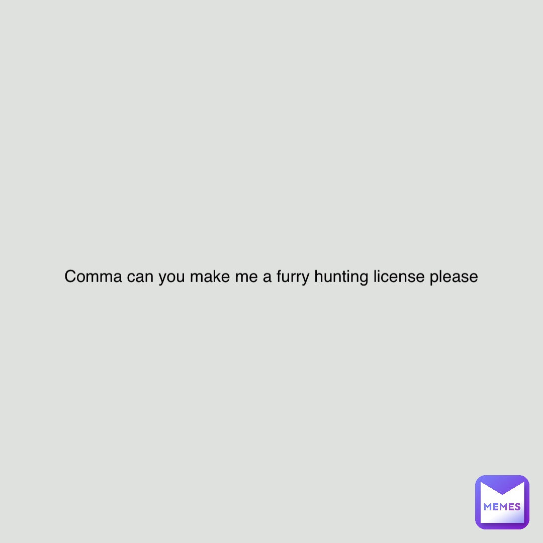 Comma can you make me a furry hunting license please