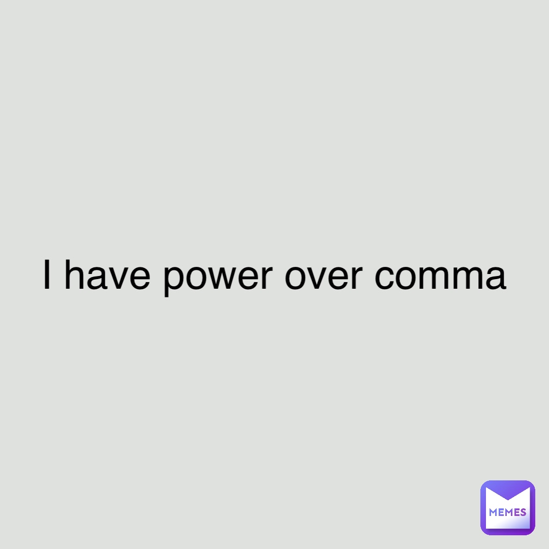 I have power over comma