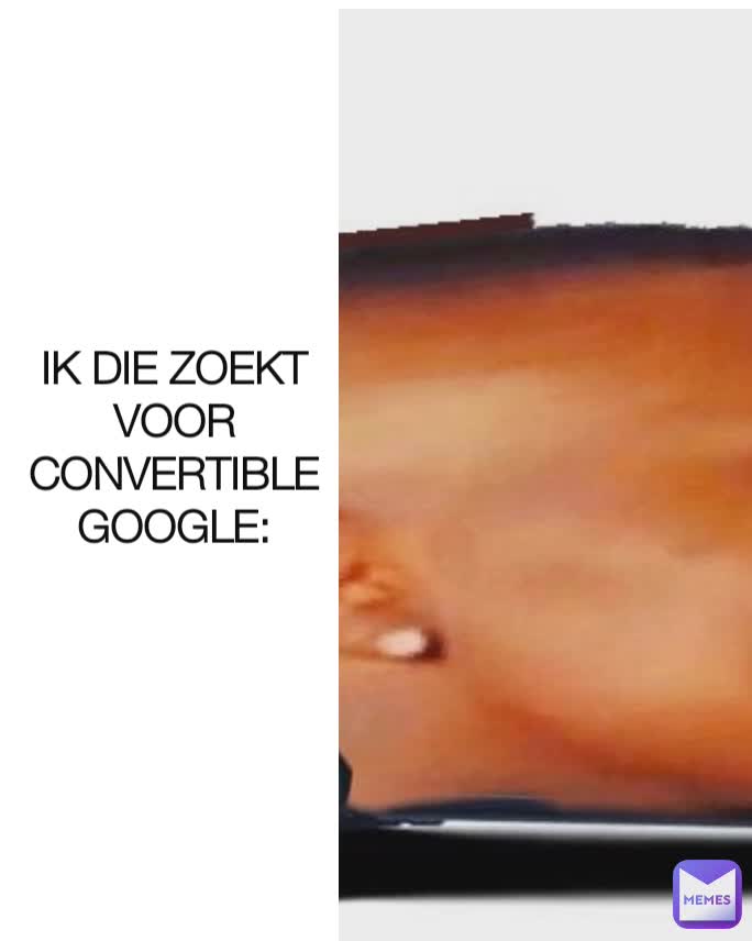 IK DIE ZOEKT VOOR CONVERTIBLE
GOOGLE: