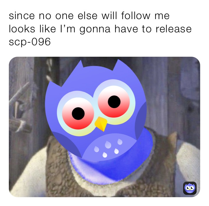 since no one else will follow me looks like I’m gonna have to release scp-096