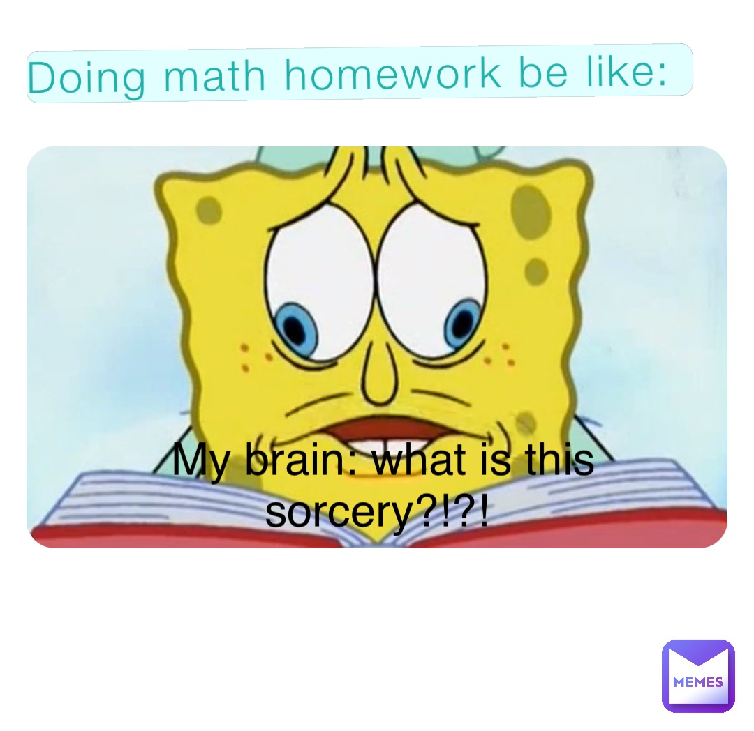 Doing math homework be like: My brain: what is this sorcery?!?!