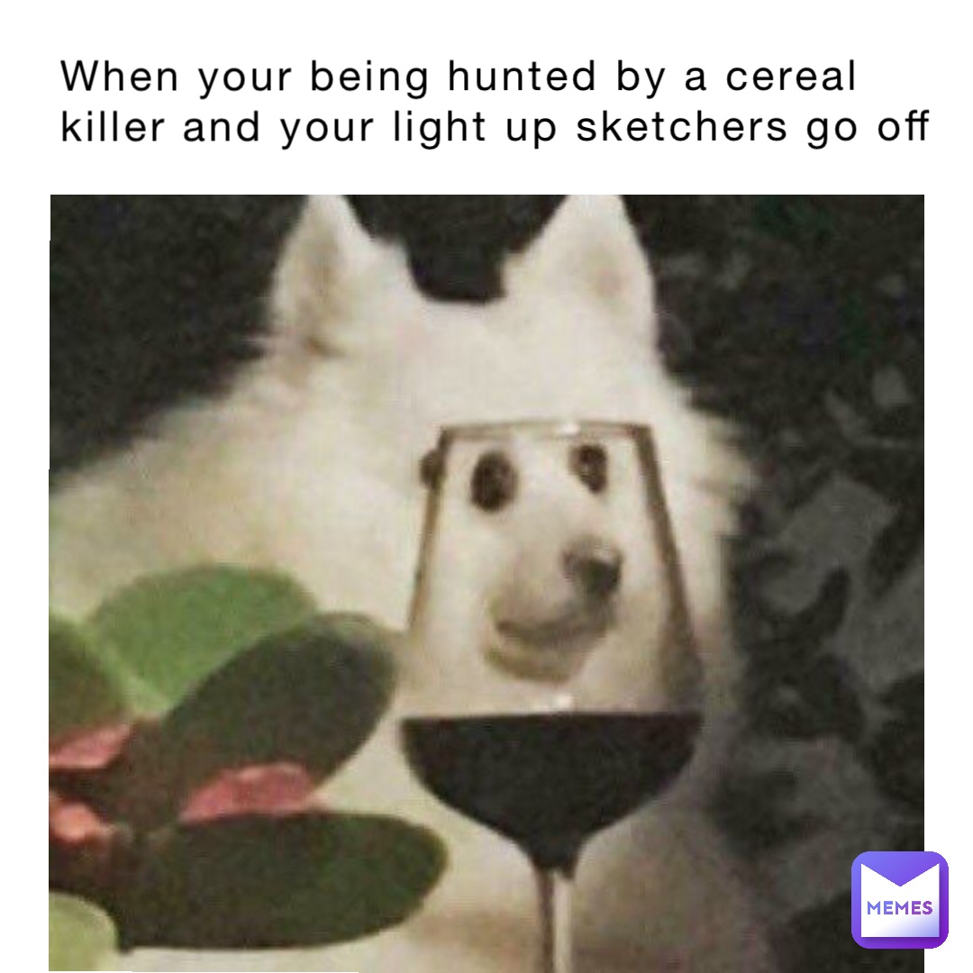 When your being hunted by a cereal killer and your light up sketchers go off