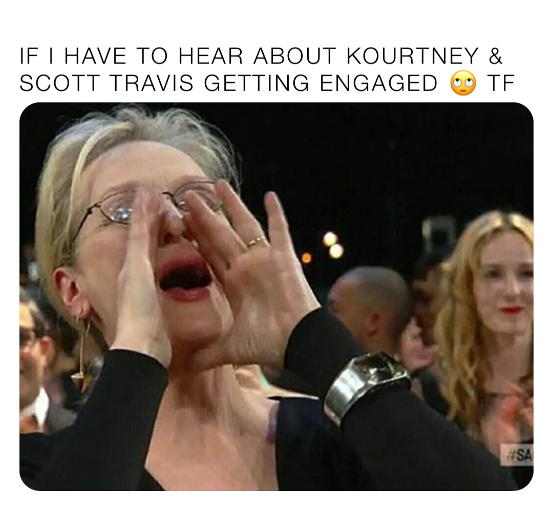If I have to hear about Kourtney & Scott Travis getting engaged 🙄 TF