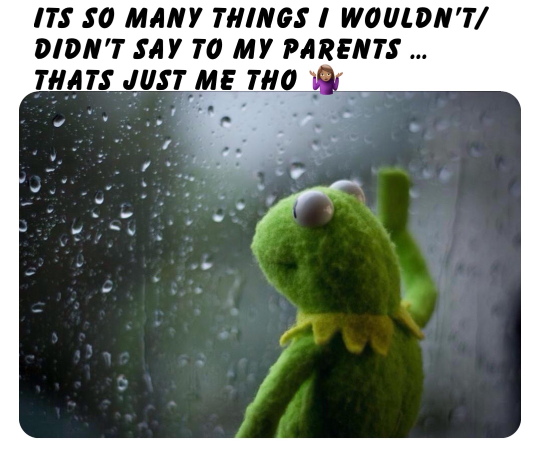 Its so many things I wouldn’t/didn’t say to my parents … Thats just me tho 🤷🏽‍♀️
