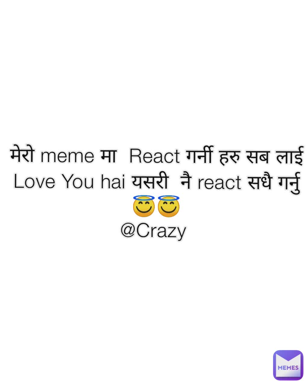 मेरो meme मा  React गर्नी हरु सब लाई Love You hai यसरी  नै react सधै गर्नु 😇😇
@Crazy 
