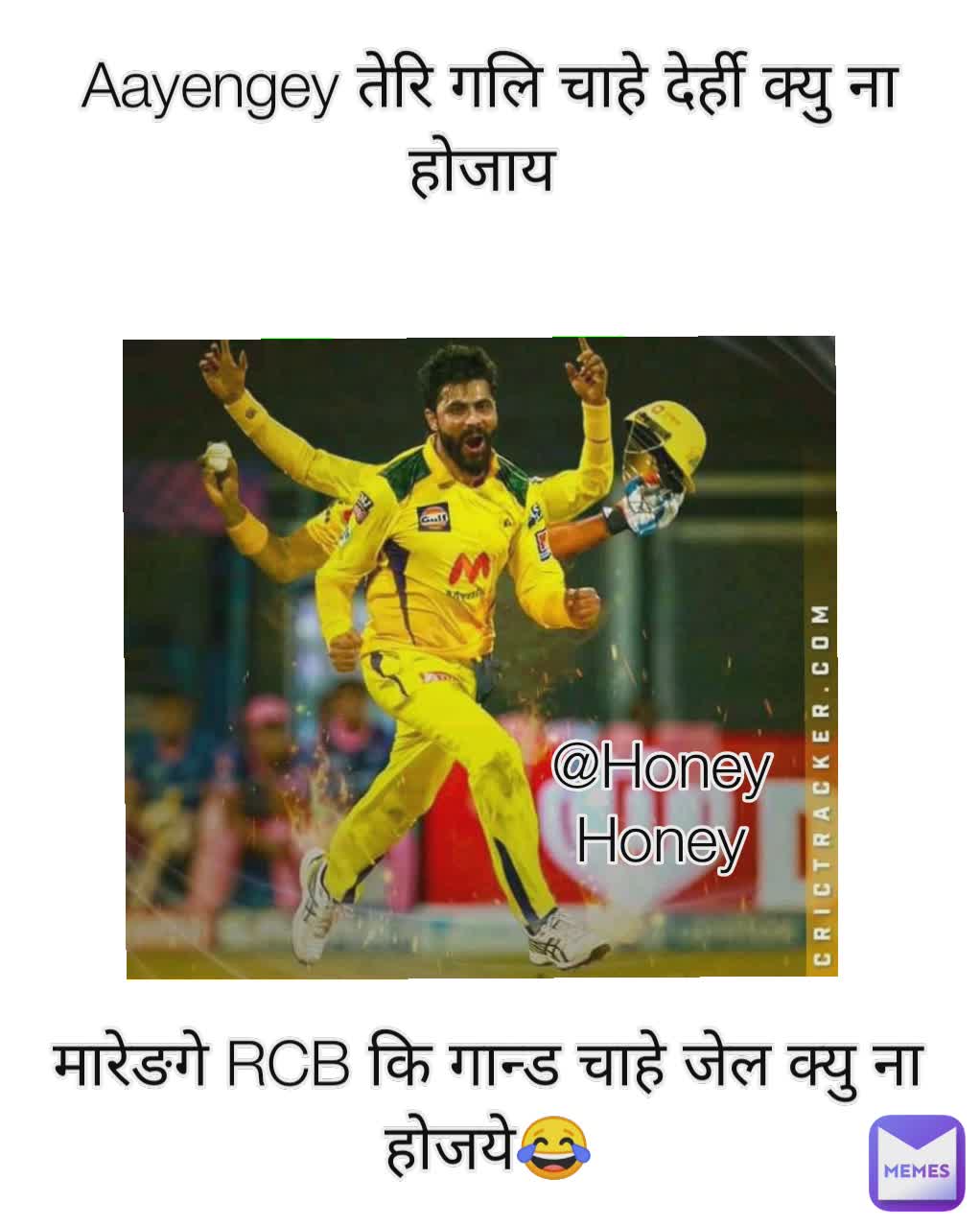 Aayengey तेरि गलि चाहे देर्ही क्यु ना होजाय  मारेङगे RCB कि गान्ड चाहे जेल क्यु ना होजये😂 @Honey
Honey