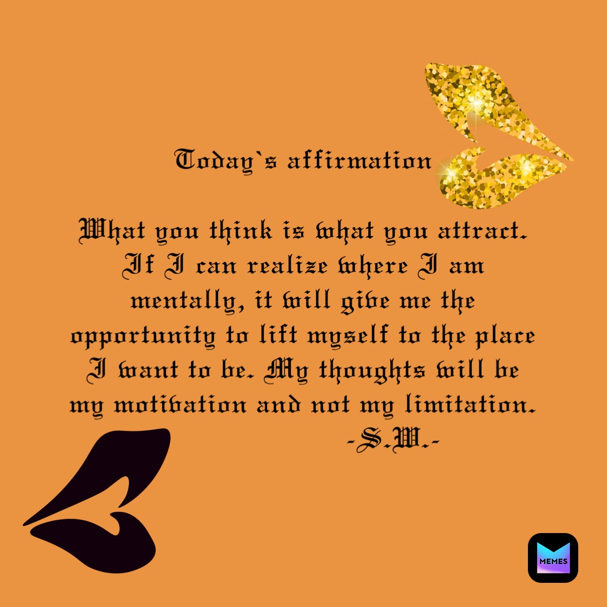 Today’s affirmation 

What you think is what you attract. If I can realize where I am mentally, it will give me the opportunity to lift myself to the place I want to be. My thoughts will be my motivation and not my limitation.
                     -S.W.-