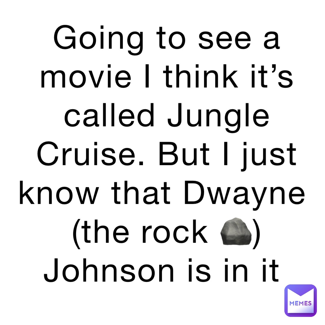 Going to see a movie I think it’s called Jungle Cruise. But I just know that Dwayne (the rock 🪨) Johnson is in it
