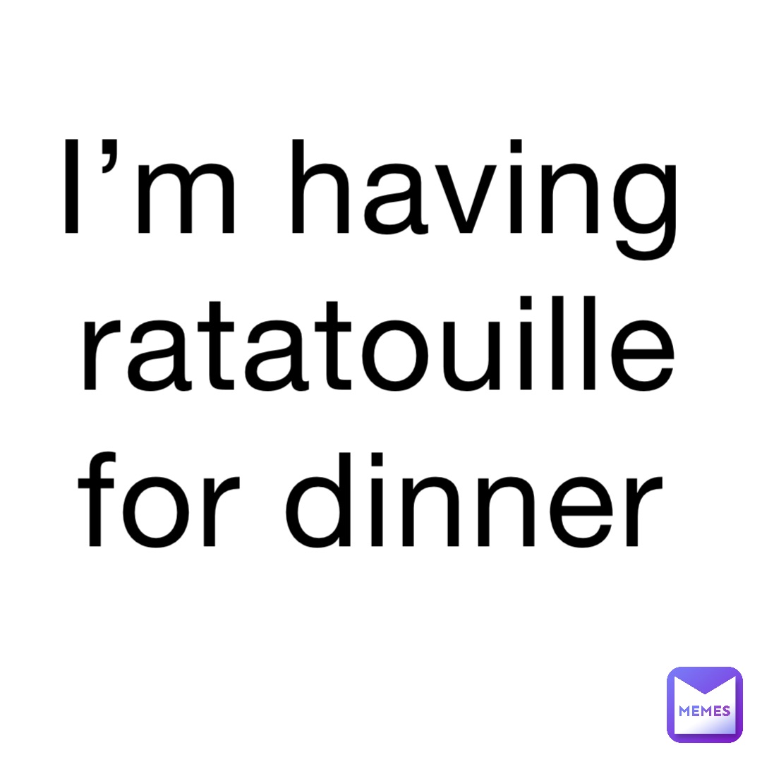 I’m having ratatouille for dinner