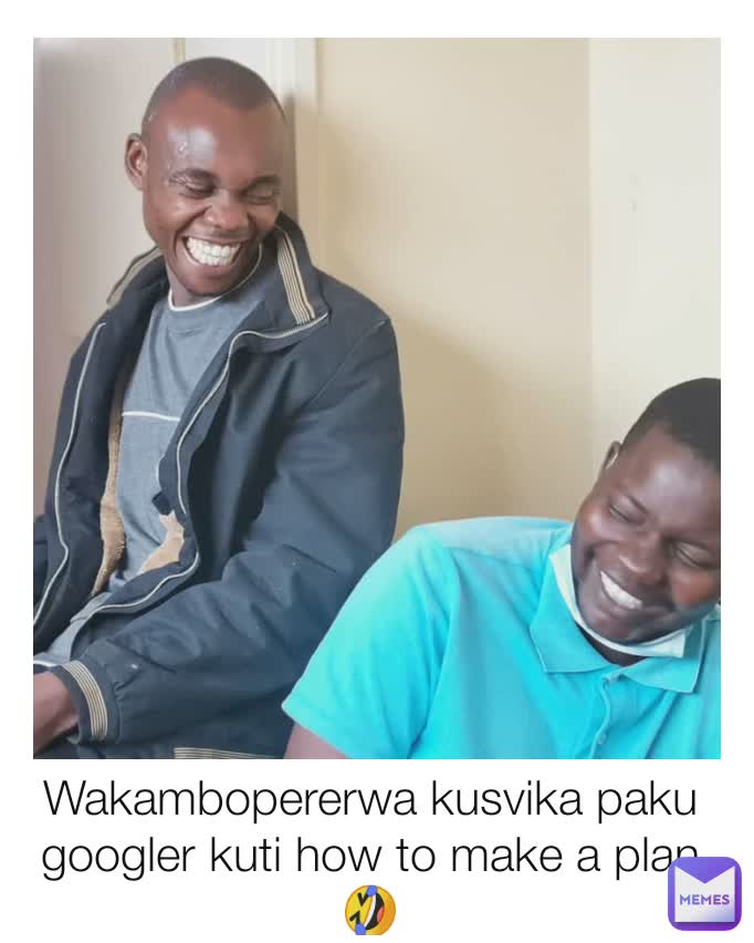 Wakambopererwa kusvika paku googler kuti how to make a plan 🤣