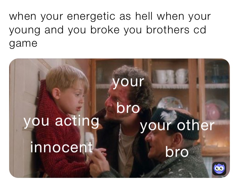 when your energetic as hell when your young and you broke you brothers cd game