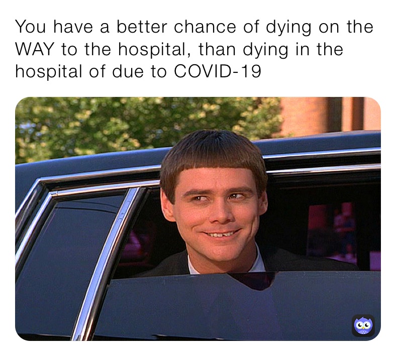 You have a better chance of dying on the WAY to the hospital, than dying in the hospital of due to COVID-19
