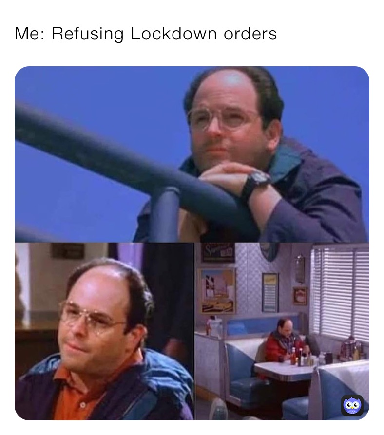Me: Refusing Lockdown orders 