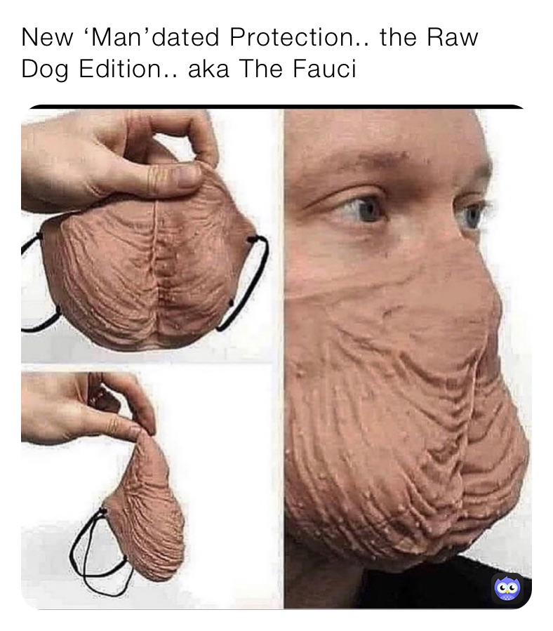 New ‘Man’dated Protection.. the Raw Dog Edition.. aka The Fauci 