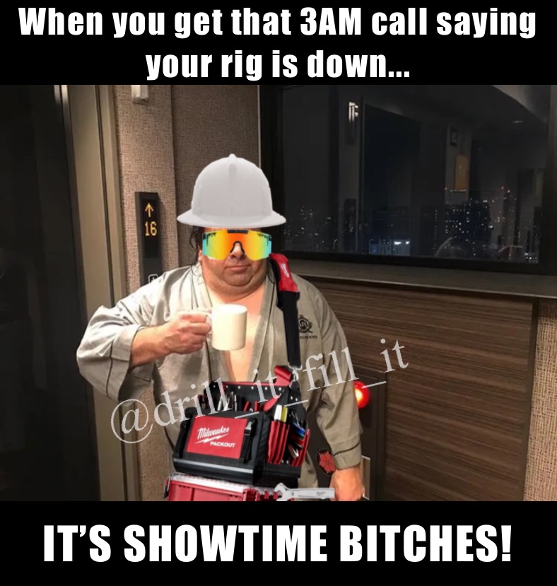 When you get that 3AM call saying your rig is down... IT’S SHOWTIME BITCHES!