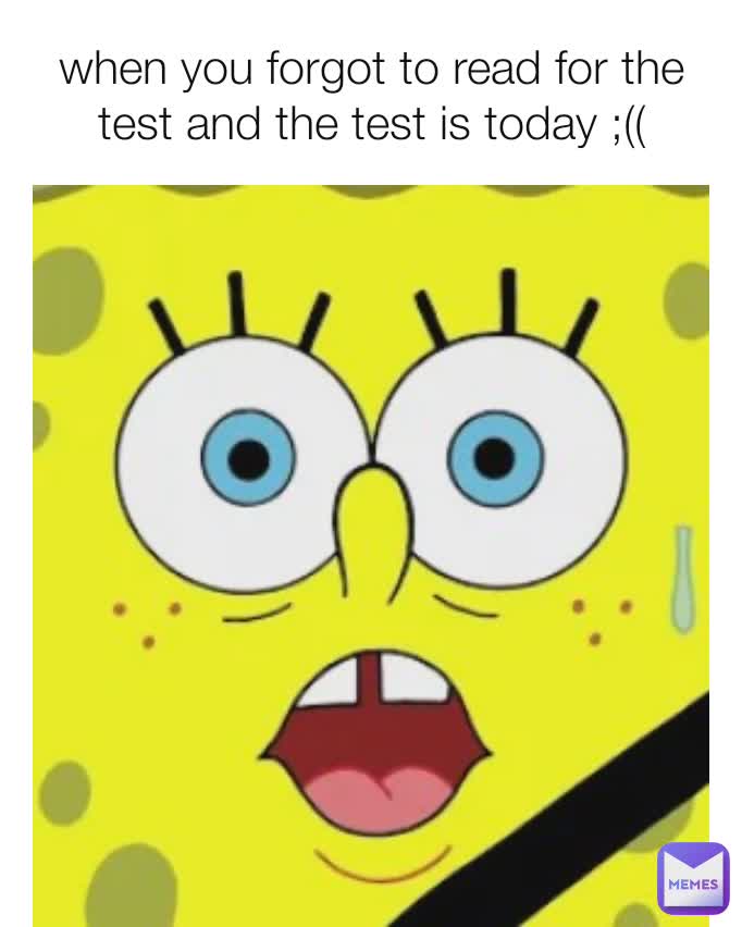 when you forgot to read for the test and the test is today ...