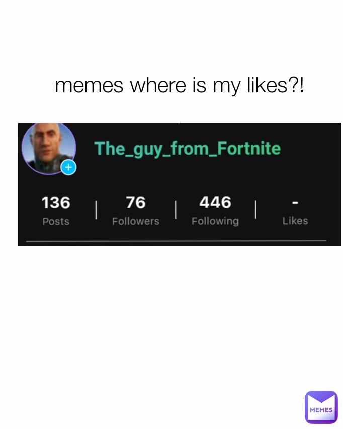 memes where is my likes?!