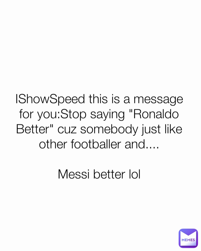 IShowSpeed this is a message for you:Stop saying "Ronaldo Better" cuz somebody just like other footballer and....

Messi better lol