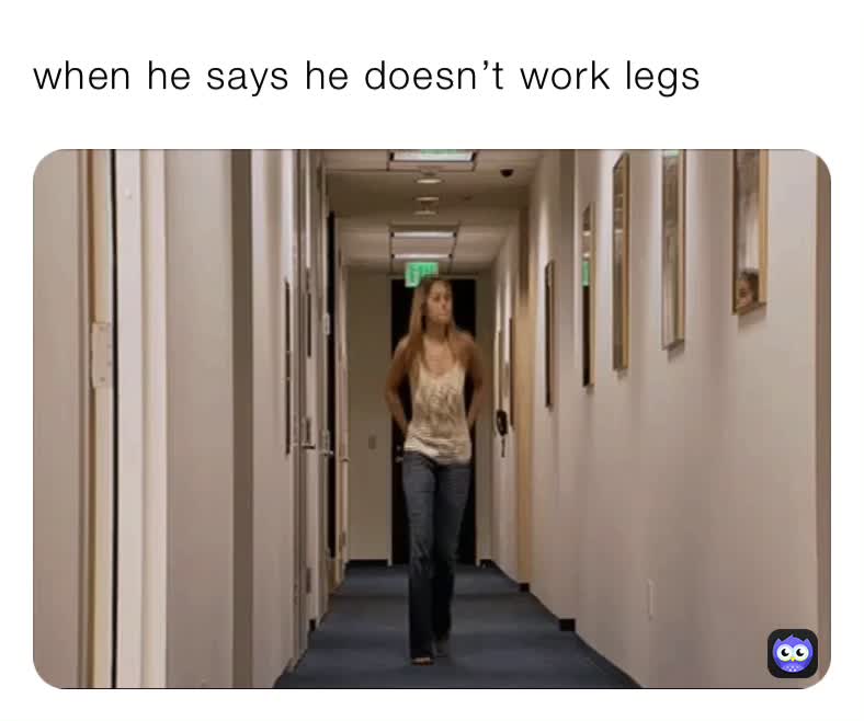 when he says he doesn’t work legs hulk0077 Memes