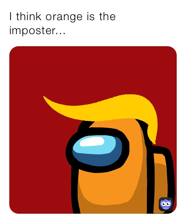 I think orange is the imposter...
